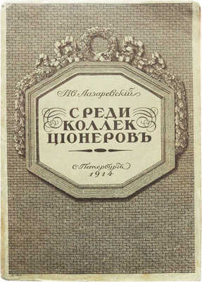 Лазаревский И.И. Среди коллекционеров. СПб.: Издание А.И. Грамматикова, 1914.
